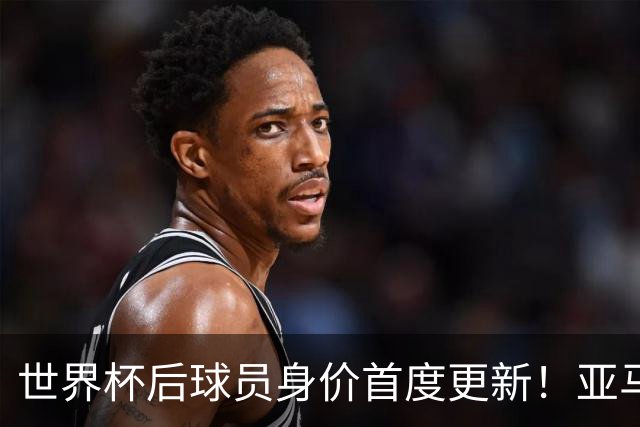世界杯后球员身价首度更新！亚马尔哈兰德创纪录，大巴黎力压皇马