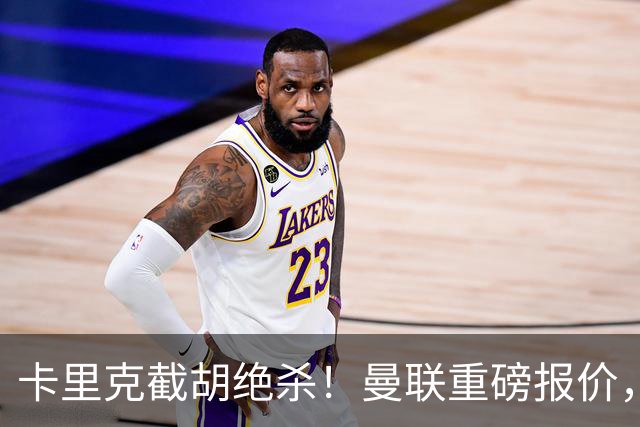 卡里克截胡绝杀！曼联重磅报价，硬抢世界杯第一门神