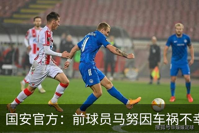国安官方：前球员马努因车祸不幸离世 向其家人致以哀悼