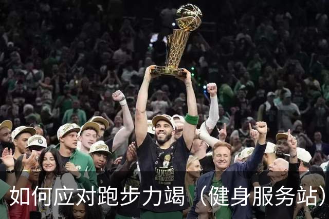如何应对跑步力竭（健身服务站）