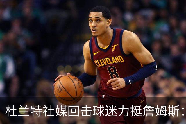 杜兰特社媒回击球迷力挺詹姆斯：他是历史前五，不服来辩