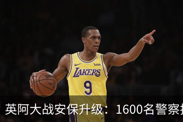 英阿大战安保升级：1600名警察执勤 球迷从单独的入口进入
