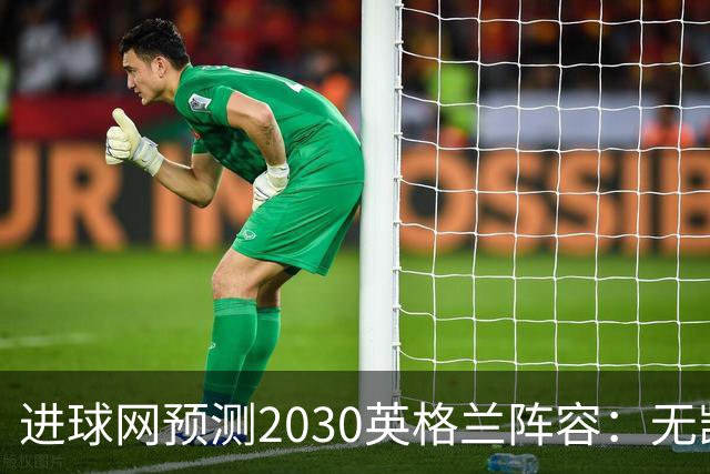 进球网预测2030英格兰阵容：无凯恩，道曼前腰，贝林踢前锋