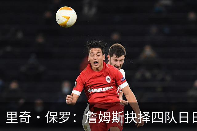 里奇·保罗：詹姆斯抉择四队日日煎熬 他的情绪如同过山车