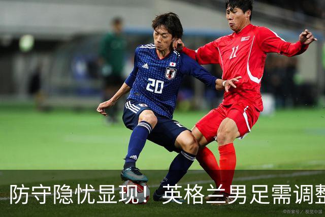 防守隐忧显现！英格兰男足需调整后防线迎战挪威