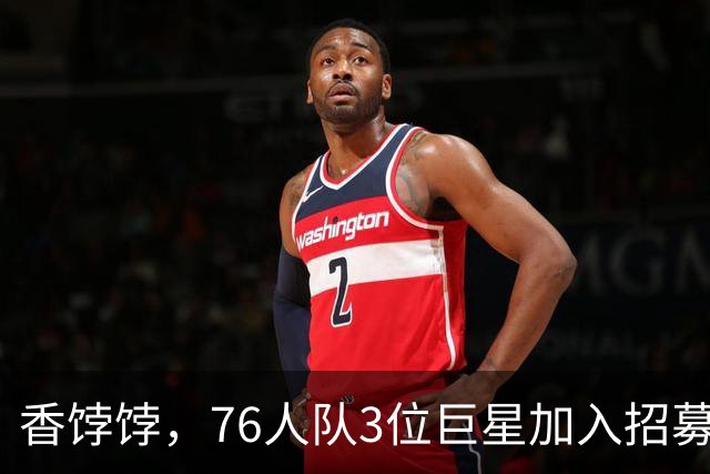 香饽饽，76人队3位巨星加入招募勒布朗·詹姆斯的行列